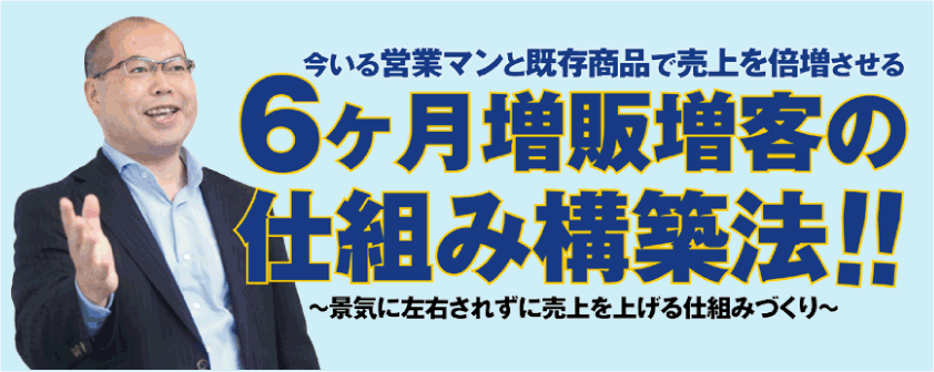６ヶ月増販増客の仕組み構築法～景気に左右されずに売上を上げる仕組みづくり～