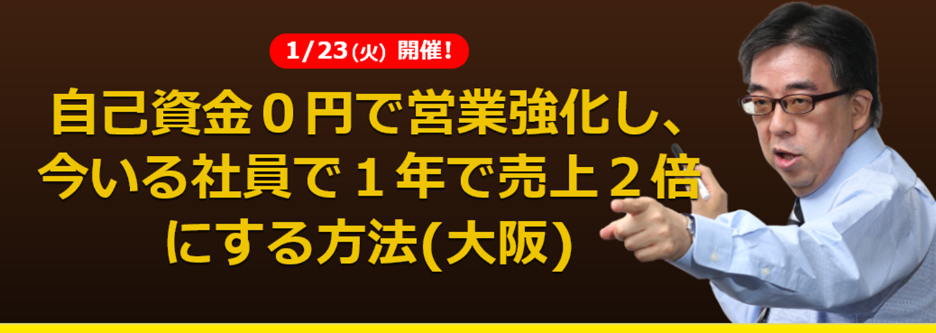 (大阪) 自己資金０円で営業強化し、今いる社員で１年で売上２倍にする方法