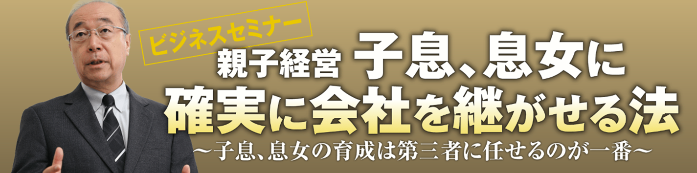 ビジネスセミナー 親子経営 「子息、息女に確実に会社を継がせる法」