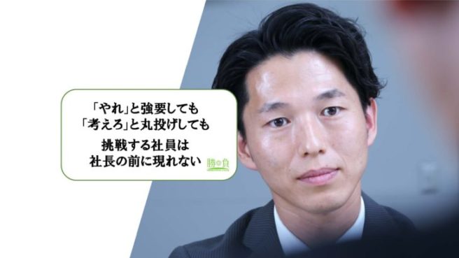 「やれ」と強要しても　「考えろ」と丸投げしても　挑戦する社員は　でてこない