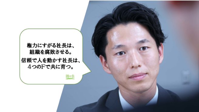 権力にすがる社長は、組織を腐敗させる。信頼で人を動かす社長は、４つのＦで共に育つ。