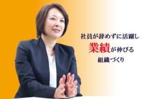 社員が辞めずに活躍し業績が伸びる組織づくり