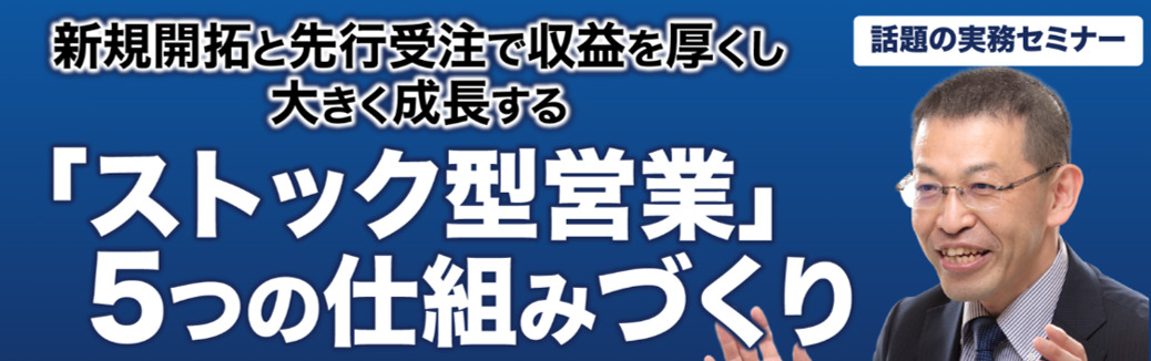 新規開拓と先行受注で収益を厚くし大きく成長する「ストック型営業5つの仕組みづくり戦略」