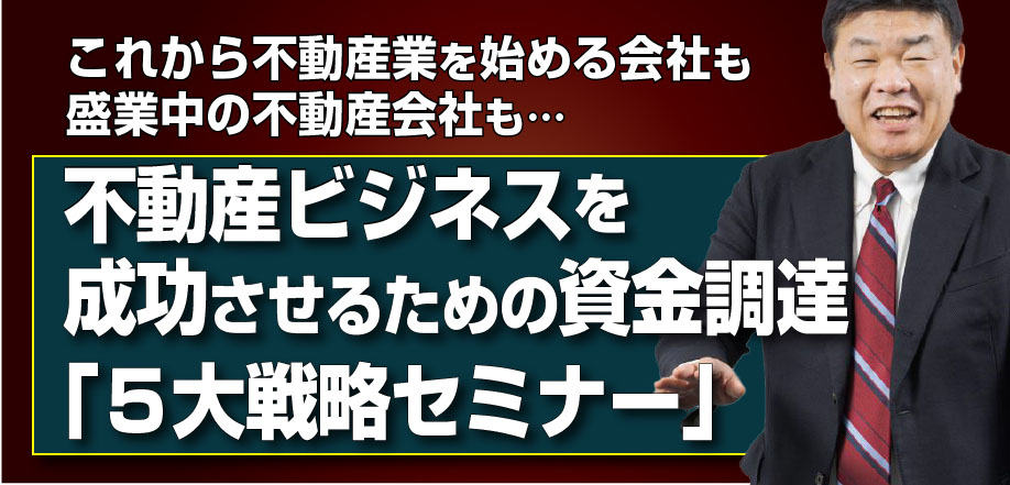 不動産ビジネスを成功させるための資金調達「５大戦略セミナー」