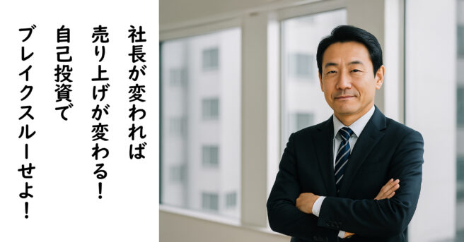 社長が変われば売上が変わる!自己投資でブレイクスルーせよ 社長が変われば売上が変わる!自己投資でブレイクスルーせよ