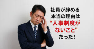 社員が辞める本当の理由は“人事制度がないこと”だった！