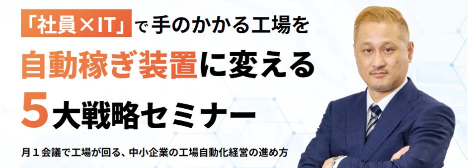 「社員×IT」で手のかかる工場を自動稼ぎ装置に変える5大戦略セミナー