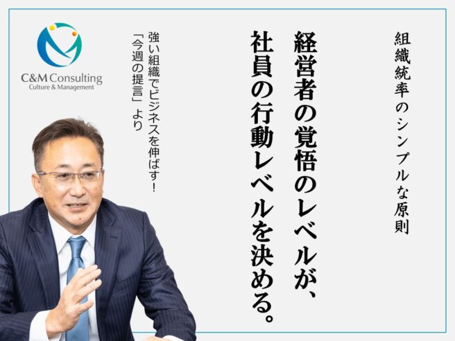 経営者の覚悟のレベルが、社員の行動レベルを決める 経営者の覚悟のレベルが、社員の行動レベルを決める