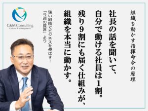 社長の話を聞いて、自分で動ける社員は１割。 残り９割にも届く仕組みが、組織を本当に動かす。