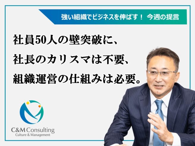社員50人の壁突破に、社長のカリスマは不要、組織運営の仕組みは必要。