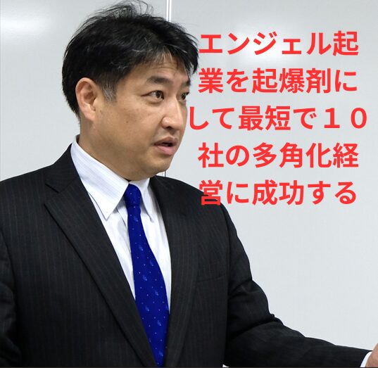 第41号：エンジェル起業を起爆剤にして最短で１０社の多角化経営に成功する！