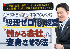 今こそ中小企業がやるべき「経理ゼロ化」経営で“儲かる会社”に変身させる法セミナー