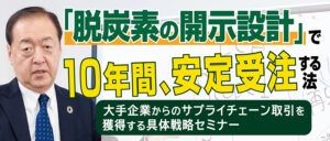 「脱炭素の開示設計」で10年間、安定受注する法―大手企業からのサプライチェーン取引を獲得する具体戦略セミナー