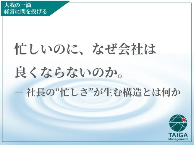 忙しいのに、なぜ会社は良くならないのか ― 社長の“忙しさ”が生む構造とは何か 忙しいのに、なぜ会社は良くならないのか ― 社長の“忙しさ”が生む構造とは何か