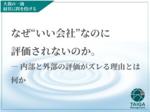 なぜ“いい会社”なのに評価されないのか。 ― 内部と外部の評価がズレる理由とは何か なぜ“いい会社”なのに評価されないのか。 ― 内部と外部の評価がズレる理由とは何か
