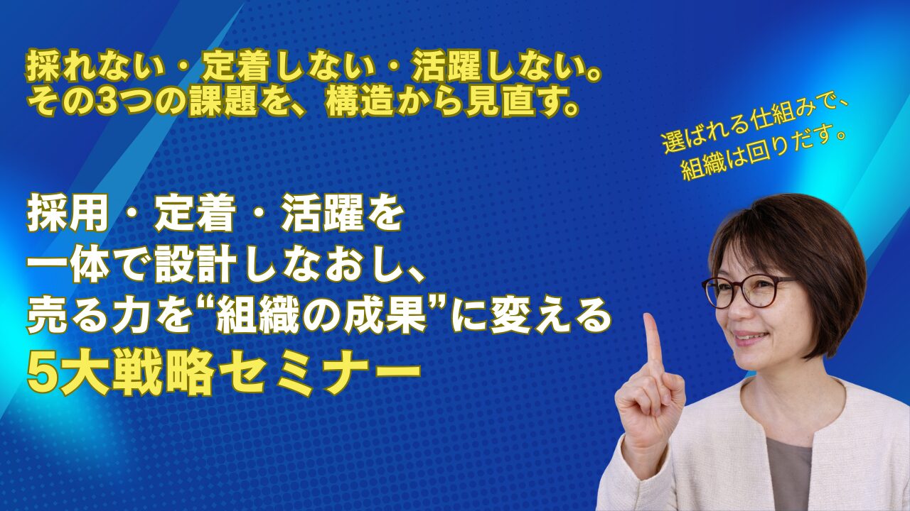採用・定着・活躍を一体で設計し直し、 売る力を“組織の成果”に変える5大戦略セミナー