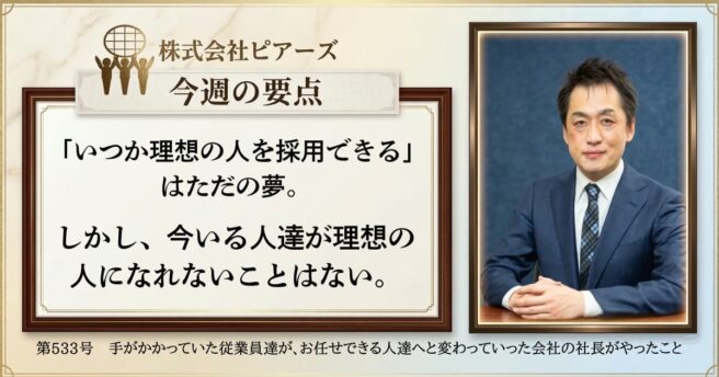 第533号 手がかかっていた従業員達が、お任せできる人達へと変わっていった会社の社長がやったこと 第533号 手がかかっていた従業員達が、お任せできる人達へと変わっていった会社の社長がやったこと