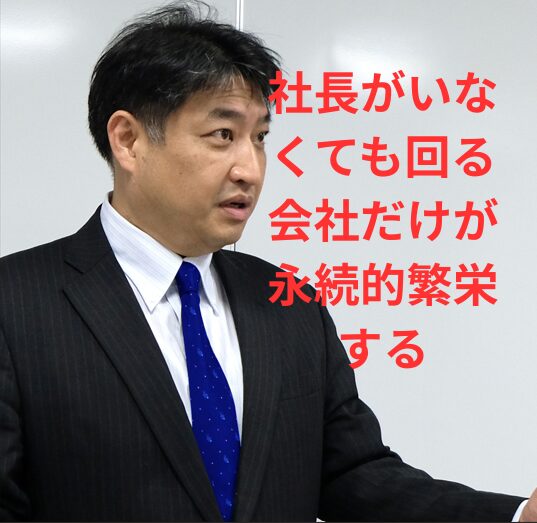 第57号：社長がいなくても回る会社だけが永続する！