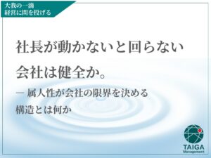 社長が動かないと回らない会社は健全か。  ― 属人性が会社の限界を決める構造とは何か
