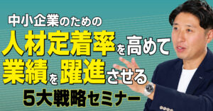 中小企業のための人材定着率を高めて業績を躍進させる５大戦略セミナー