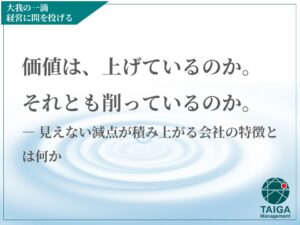 価値は、上げているのか。それとも削っているのか。  ― 見えない減点が積み上がる会社の特徴とは何か