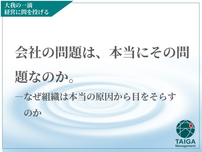 会社の問題は、本当にその問題なのか。  ― なぜ組織は本当の原因から目をそらすのか