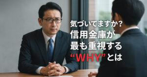 黒字でも融資が通らない！信用金庫が最も重視する“WHY”とは？