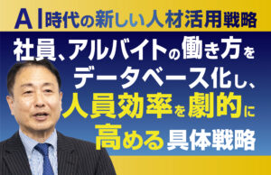 社員、アルバイトの働き方をデータベース化し、人員効率を劇的に高める具体戦略